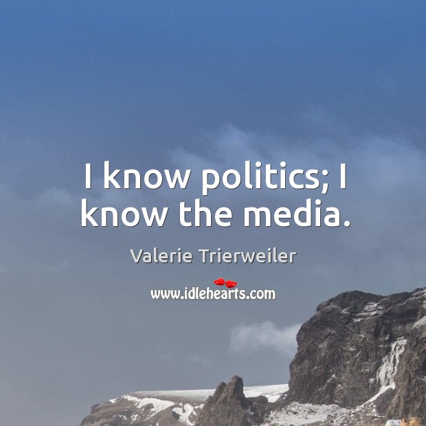 I know politics; I know the media. Valerie Trierweiler Picture Quote