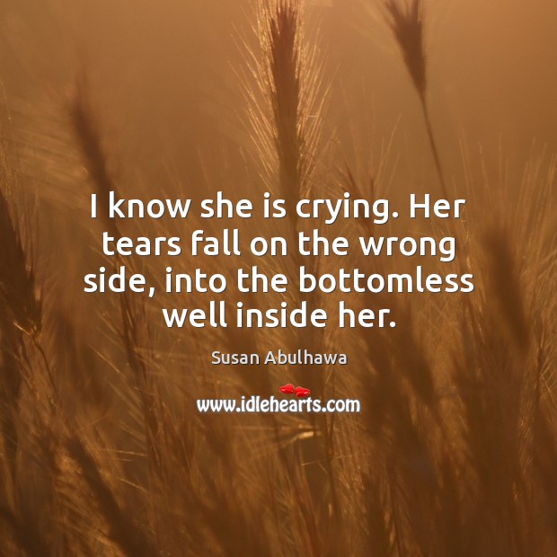 I know she is crying. Her tears fall on the wrong side, 