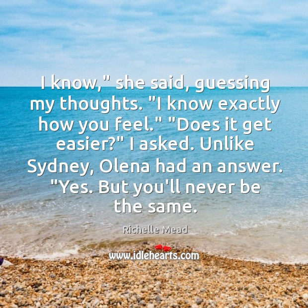 I know,” she said, guessing my thoughts. “I know exactly how you Richelle Mead Picture Quote