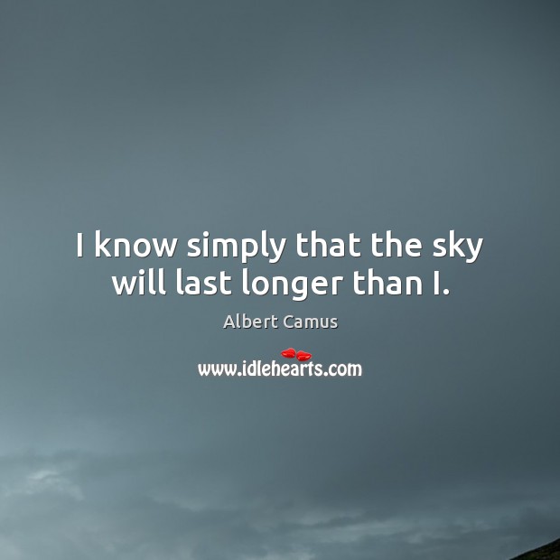I know simply that the sky will last longer than I. Image