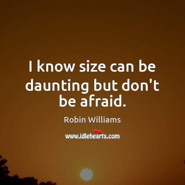 I know size can be daunting but don’t be afraid. Robin Williams Picture Quote