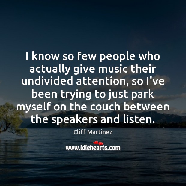 I know so few people who actually give music their undivided attention, Cliff Martinez Picture Quote