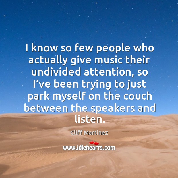 I know so few people who actually give music their undivided attention Cliff Martinez Picture Quote