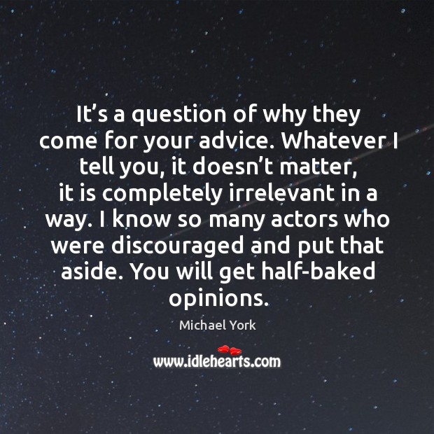 I know so many actors who were discouraged and put that aside. You will get half-baked opinions. Image