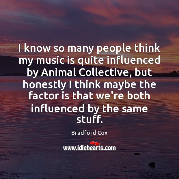 I know so many people think my music is quite influenced by Bradford Cox Picture Quote