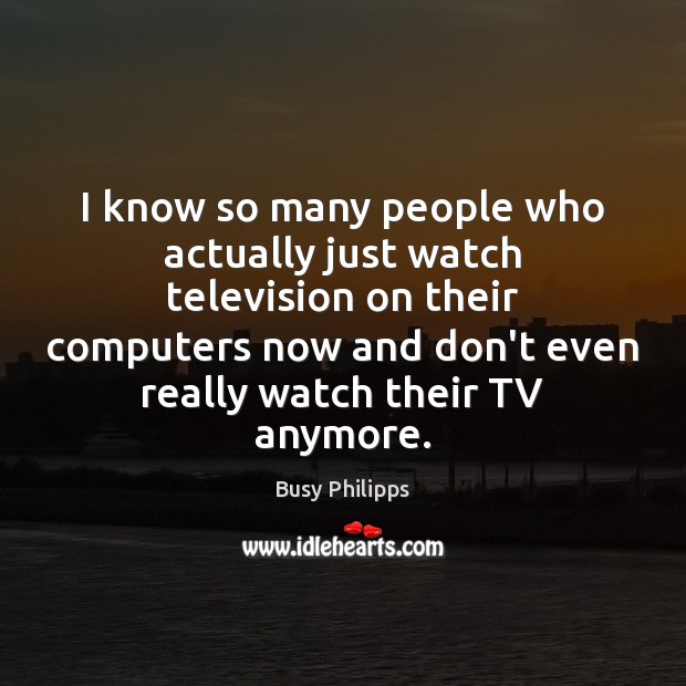 I know so many people who actually just watch television on their Image
