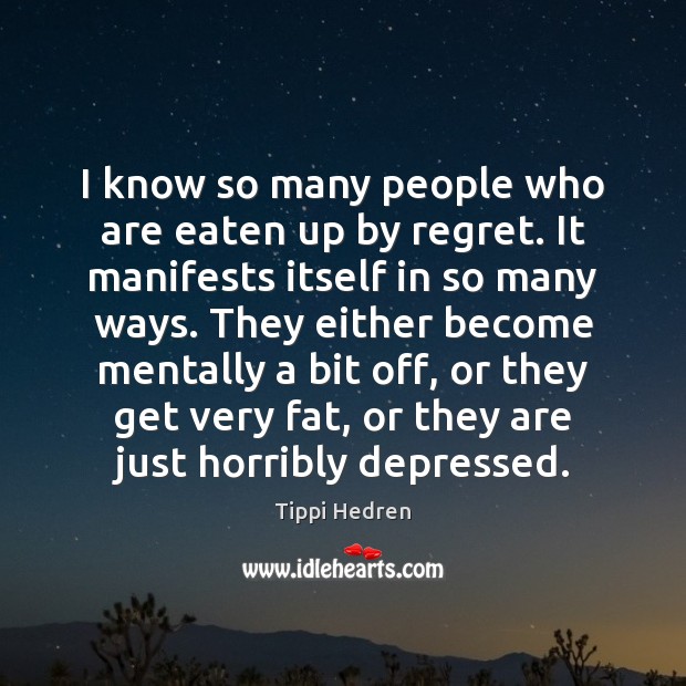I know so many people who are eaten up by regret. It Tippi Hedren Picture Quote