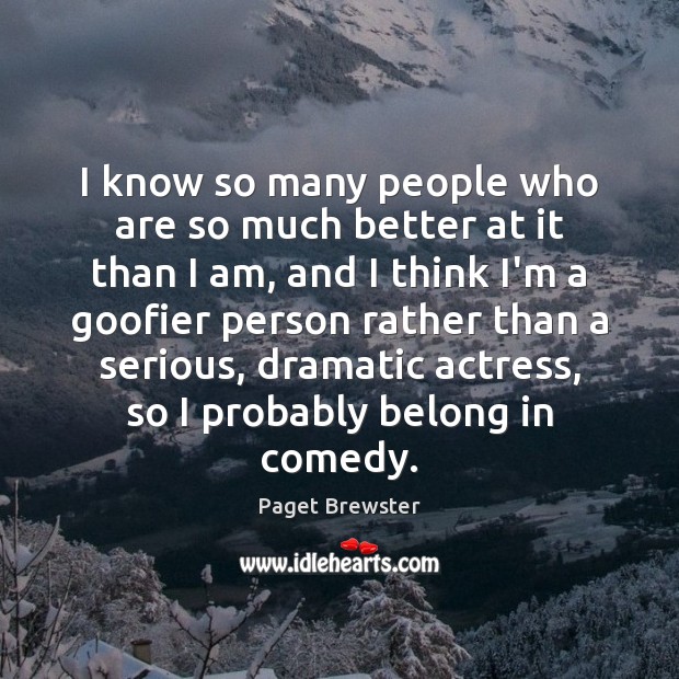 I know so many people who are so much better at it Paget Brewster Picture Quote