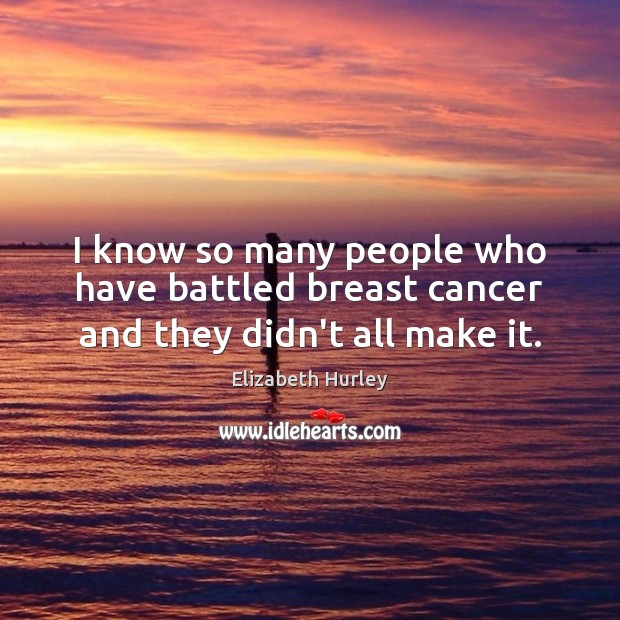 I know so many people who have battled breast cancer and they didn’t all make it. Image