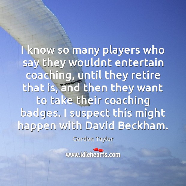 I know so many players who say they wouldnt entertain coaching, until Gordon Taylor Picture Quote