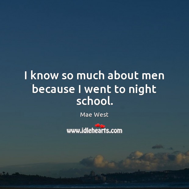 I know so much about men because I went to night school. Mae West Picture Quote