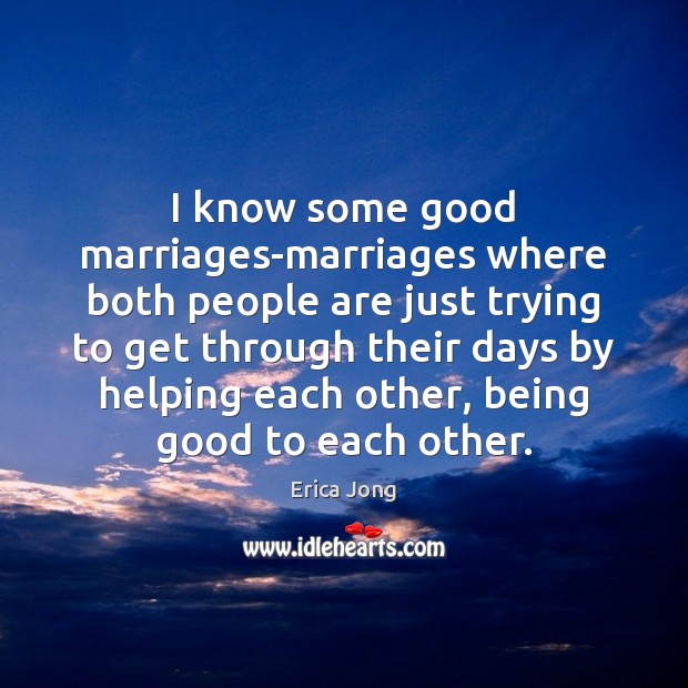 I know some good marriages-marriages where both people are just trying to Erica Jong Picture Quote