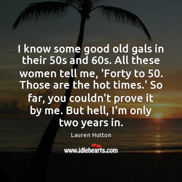 I know some good old gals in their 50s and 60s. All Lauren Hutton Picture Quote