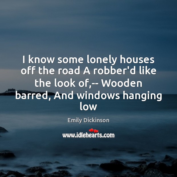 I know some lonely houses off the road A robber’d like the Emily Dickinson Picture Quote
