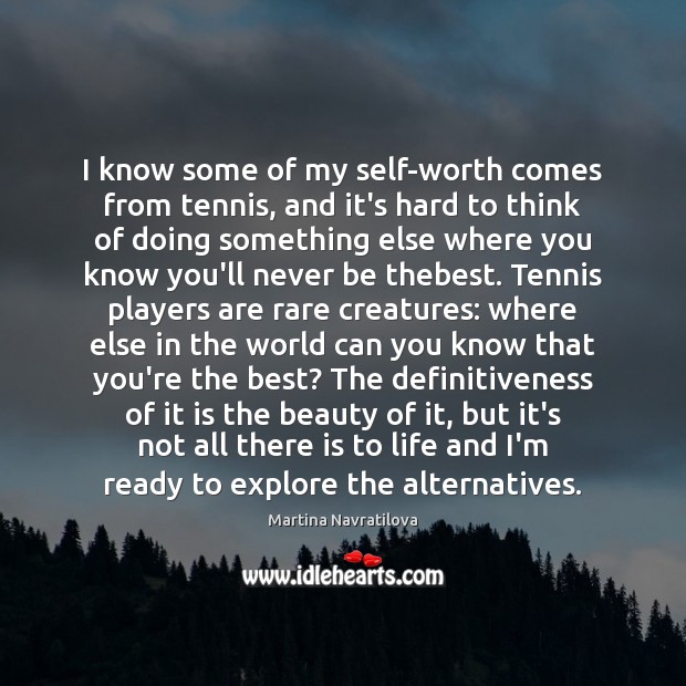 I know some of my self-worth comes from tennis, and it’s hard Martina Navratilova Picture Quote