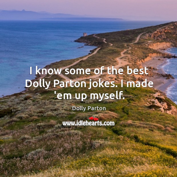 I know some of the best Dolly Parton jokes. I made ’em up myself. Dolly Parton Picture Quote