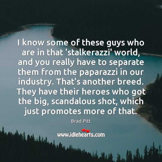 I know some of these guys who are in that ‘stalkerazzi’ world, Brad Pitt Picture Quote