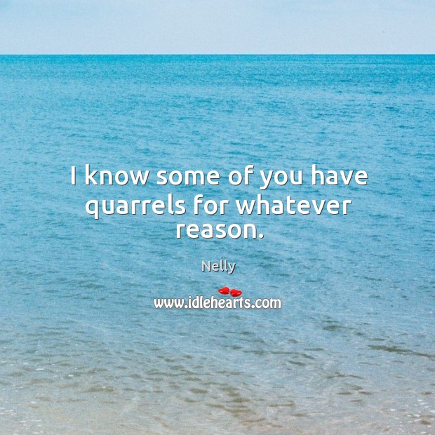 I know some of you have quarrels for whatever reason. Nelly Picture Quote
