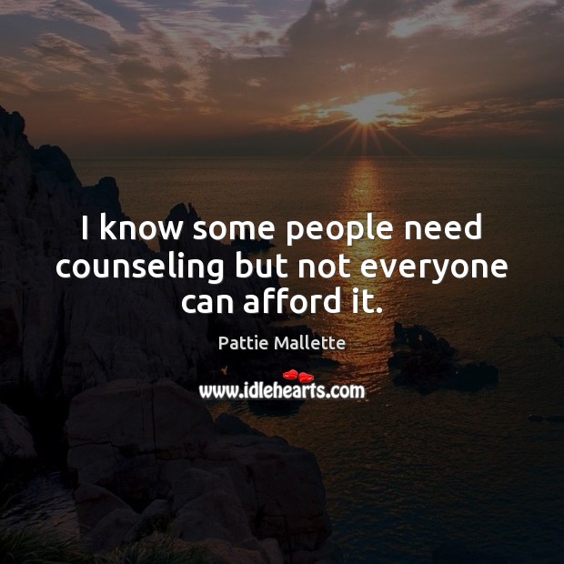 I know some people need counseling but not everyone can afford it. Image