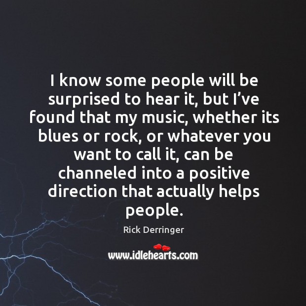 I know some people will be surprised to hear it, but I’ve found that my music, whether Rick Derringer Picture Quote