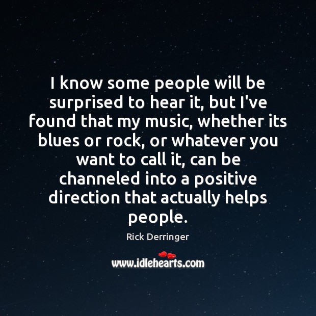 I know some people will be surprised to hear it, but I’ve Rick Derringer Picture Quote
