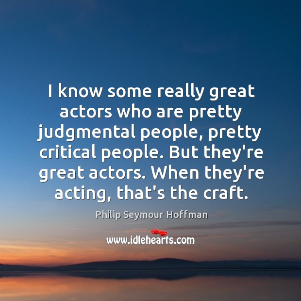I know some really great actors who are pretty judgmental people, pretty Philip Seymour Hoffman Picture Quote