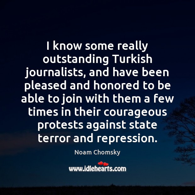 I know some really outstanding Turkish journalists, and have been pleased and Noam Chomsky Picture Quote