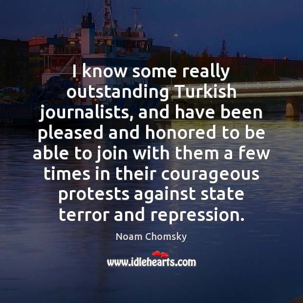 I know some really outstanding Turkish journalists, and have been pleased and Noam Chomsky Picture Quote
