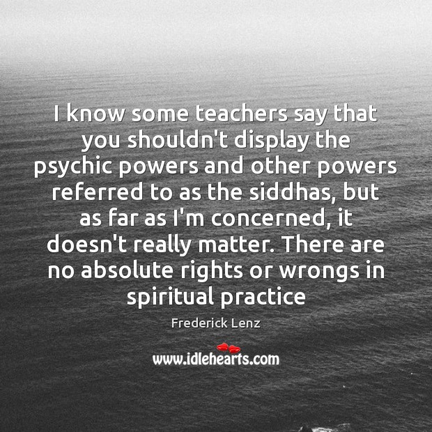 I know some teachers say that you shouldn’t display the psychic powers Frederick Lenz Picture Quote