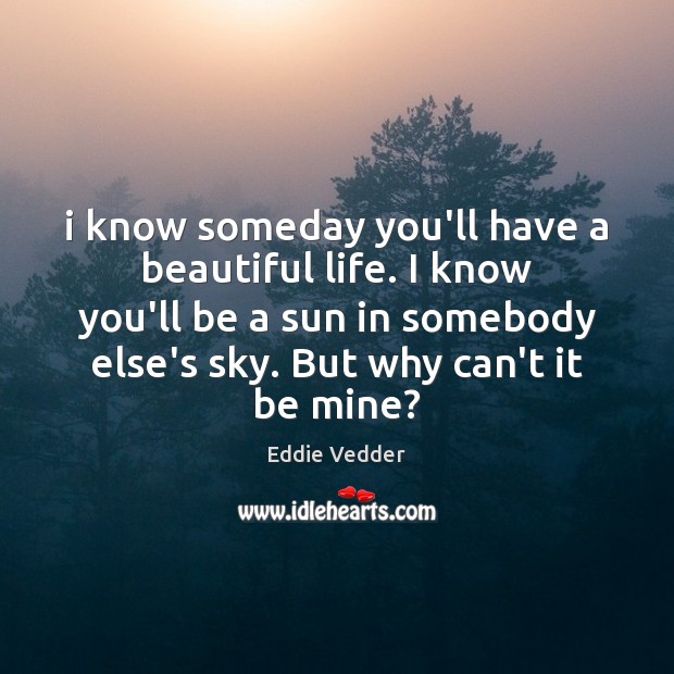 I know someday you’ll have a beautiful life. I know you’ll be Eddie Vedder Picture Quote