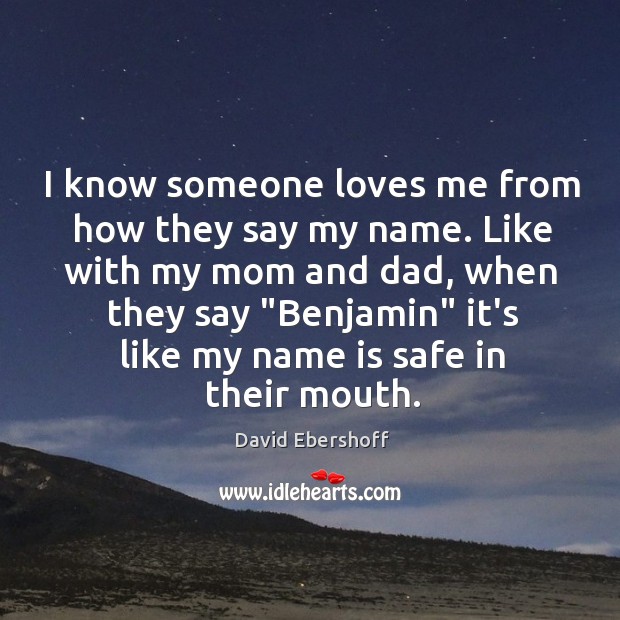 I know someone loves me from how they say my name. Like David Ebershoff Picture Quote