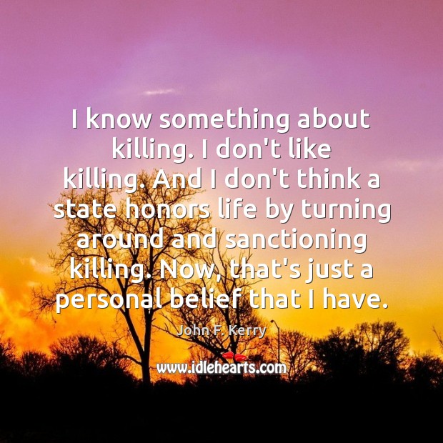 I know something about killing. I don’t like killing. And I don’t John F. Kerry Picture Quote