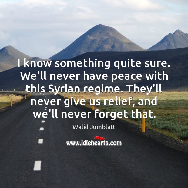 I know something quite sure. We’ll never have peace with this Syrian Walid Jumblatt Picture Quote
