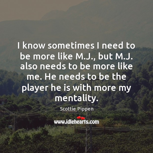 I know sometimes I need to be more like M.J., but Scottie Pippen Picture Quote