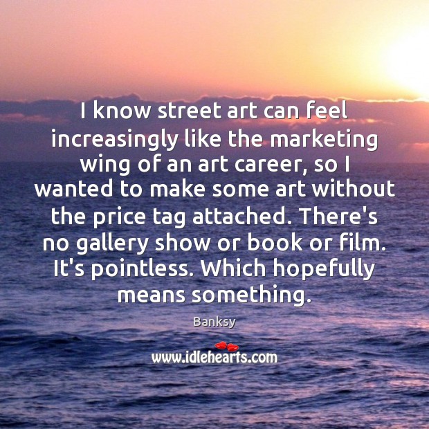 I know street art can feel increasingly like the marketing wing of Banksy Picture Quote