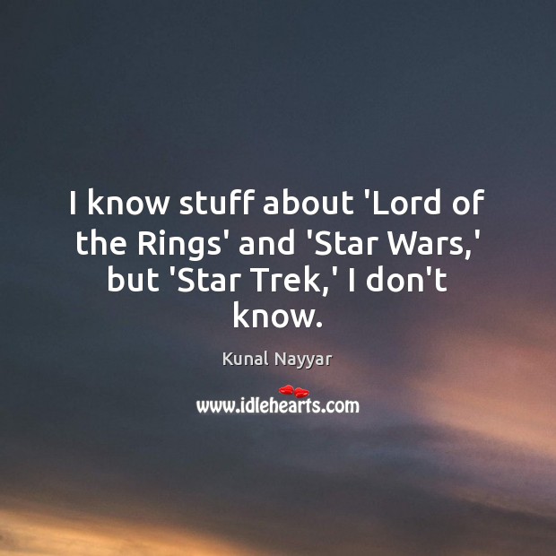 I know stuff about ‘Lord of the Rings’ and ‘Star Wars,’ but ‘Star Trek,’ I don’t know. Kunal Nayyar Picture Quote
