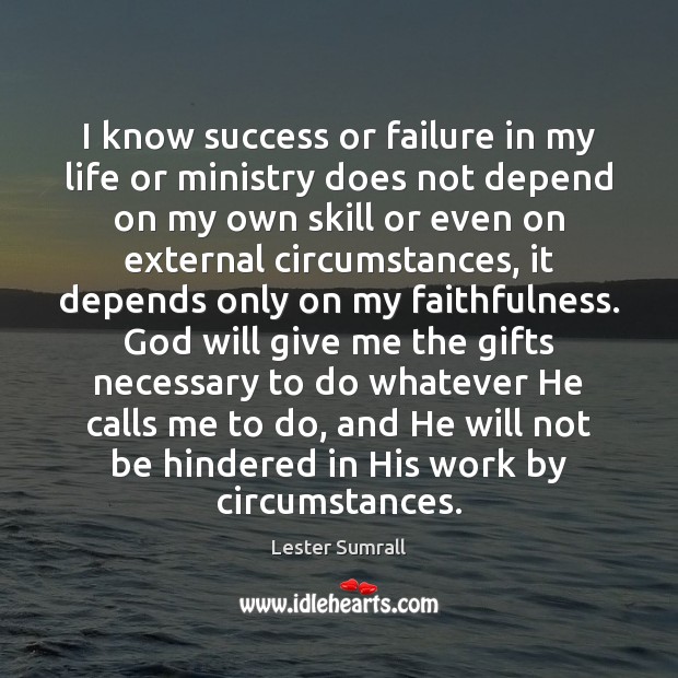 I know success or failure in my life or ministry does not Lester Sumrall Picture Quote