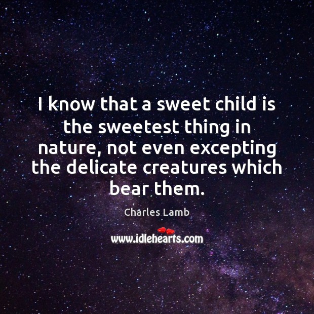 I know that a sweet child is the sweetest thing in nature, Charles Lamb Picture Quote