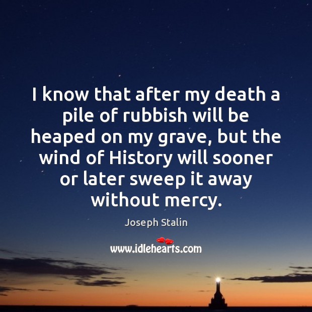 I know that after my death a pile of rubbish will be Joseph Stalin Picture Quote