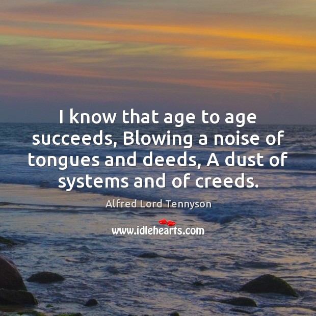 I know that age to age succeeds, Blowing a noise of tongues Alfred Lord Tennyson Picture Quote