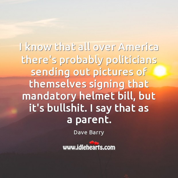 I know that all over America there’s probably politicians sending out pictures Dave Barry Picture Quote
