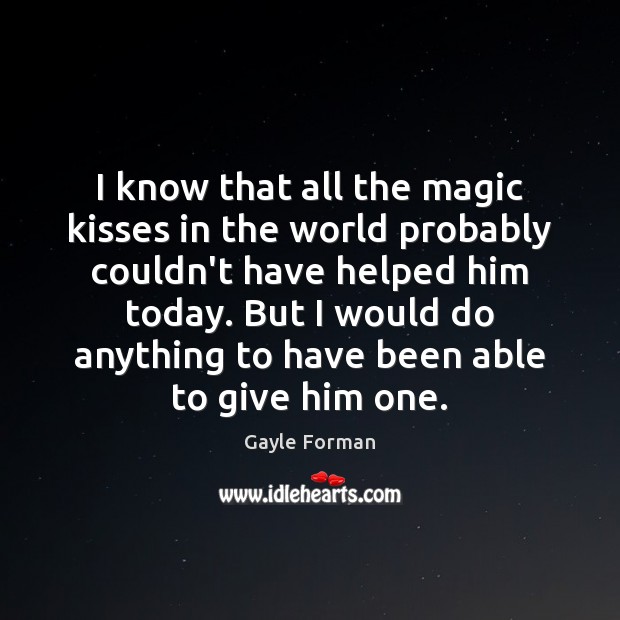 I know that all the magic kisses in the world probably couldn’t Gayle Forman Picture Quote