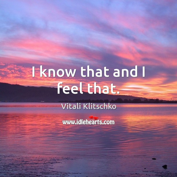 I know that and I feel that. Vitali Klitschko Picture Quote