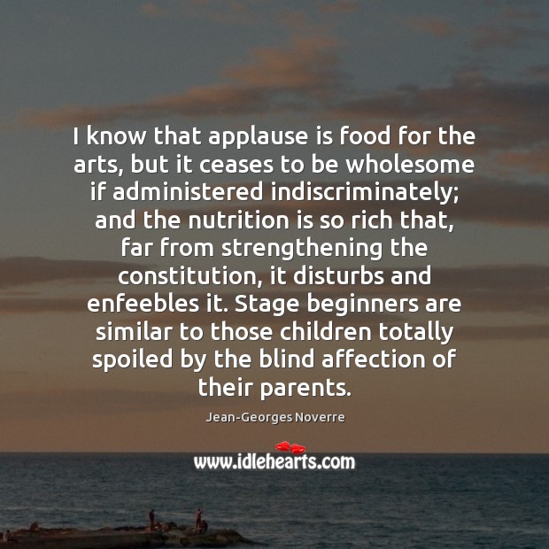 I know that applause is food for the arts, but it ceases Jean-Georges Noverre Picture Quote