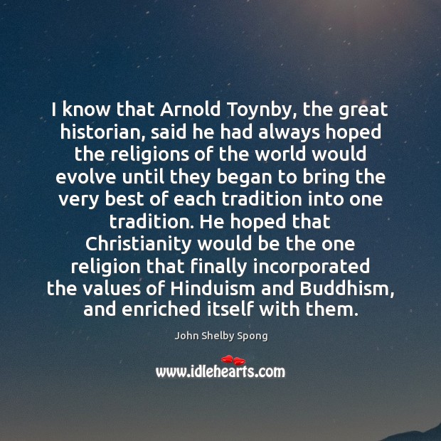 I know that Arnold Toynby, the great historian, said he had always Image