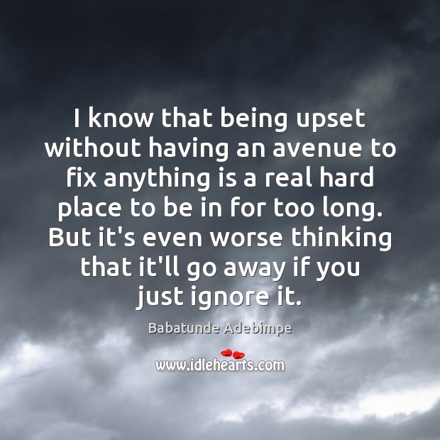 I know that being upset without having an avenue to fix anything Babatunde Adebimpe Picture Quote