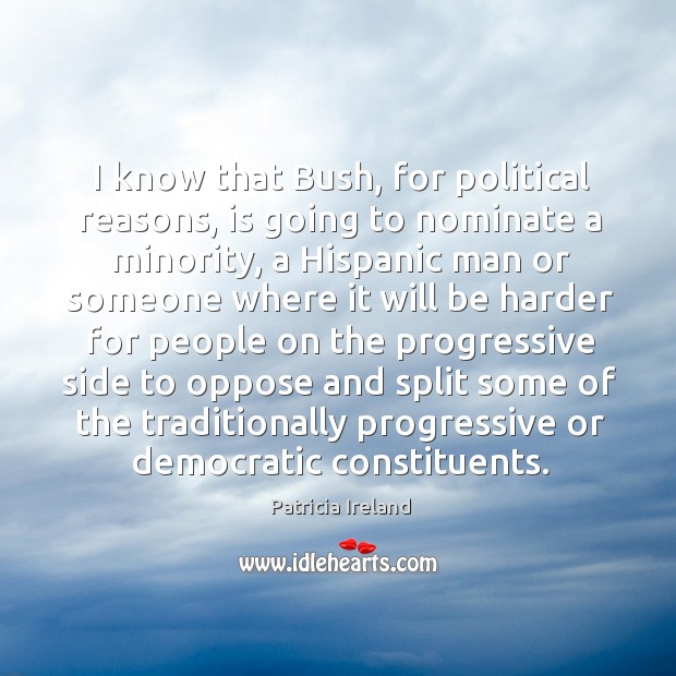 I know that bush, for political reasons, is going to nominate a minority, a hispanic man Patricia Ireland Picture Quote