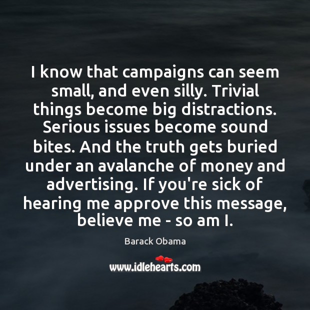 I know that campaigns can seem small, and even silly. Trivial things Barack Obama Picture Quote