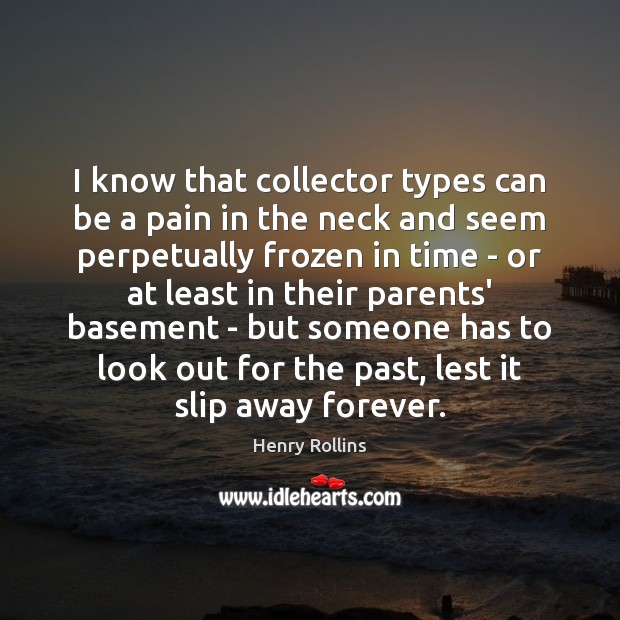 I know that collector types can be a pain in the neck Henry Rollins Picture Quote