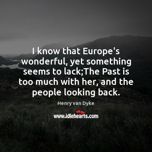 I know that Europe’s wonderful, yet something seems to lack;The Past Henry van Dyke Picture Quote